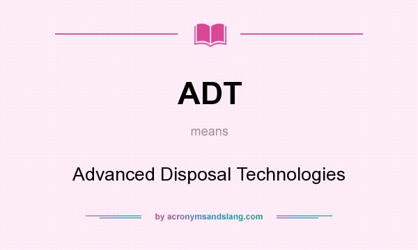What does ADT mean? It stands for Advanced Disposal Technologies