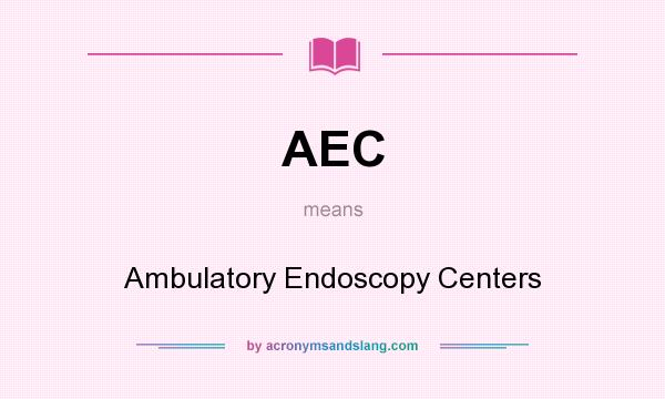 What does AEC mean? It stands for Ambulatory Endoscopy Centers