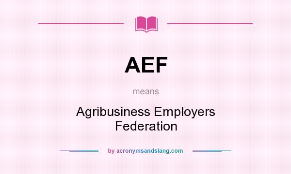 What does AEF mean? It stands for Agribusiness Employers Federation
