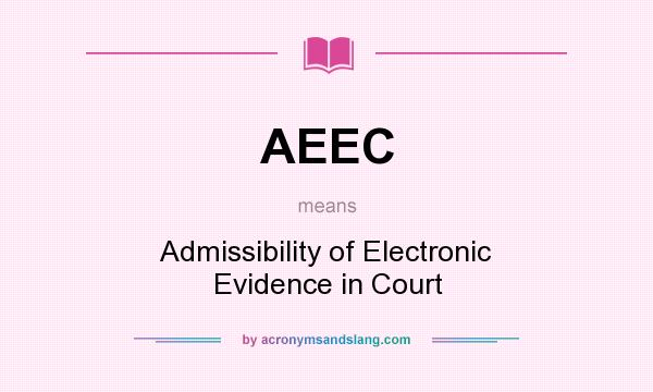 What does AEEC mean? It stands for Admissibility of Electronic Evidence in Court