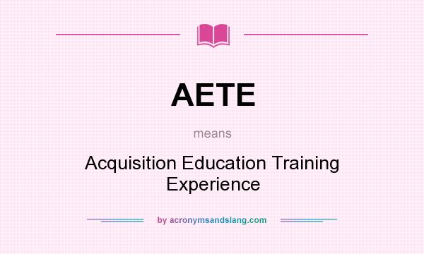 What does AETE mean? It stands for Acquisition Education Training Experience