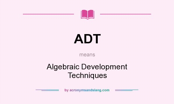 What does ADT mean? It stands for Algebraic Development Techniques