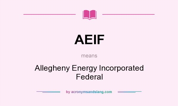 What does AEIF mean? It stands for Allegheny Energy Incorporated Federal