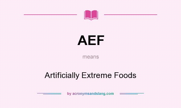 What does AEF mean? It stands for Artificially Extreme Foods
