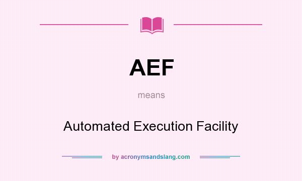 What does AEF mean? It stands for Automated Execution Facility