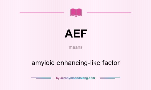 What does AEF mean? It stands for amyloid enhancing-like factor
