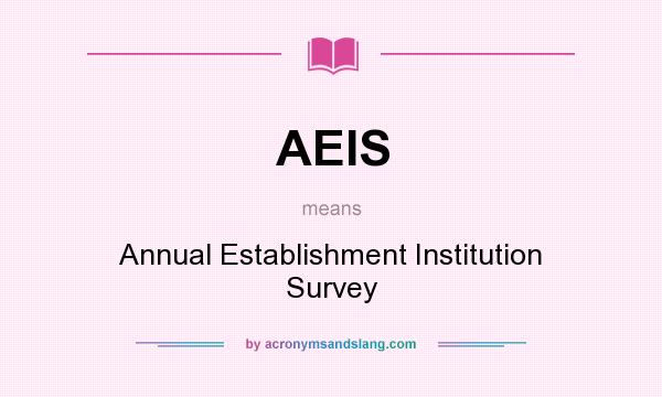 What does AEIS mean? It stands for Annual Establishment Institution Survey