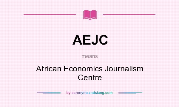 What does AEJC mean? It stands for African Economics Journalism Centre