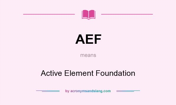 What does AEF mean? It stands for Active Element Foundation
