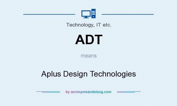 What does ADT mean? It stands for Aplus Design Technologies