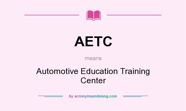 What does AETC mean? It stands for Automotive Education Training Center