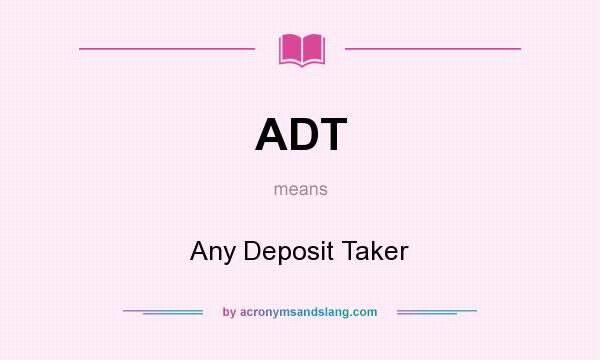 What does ADT mean? It stands for Any Deposit Taker