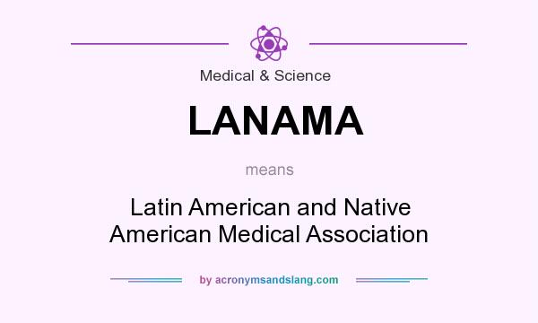 What does LANAMA mean? It stands for Latin American and Native American Medical Association