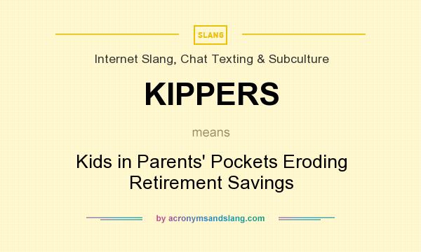 What does KIPPERS mean? It stands for Kids in Parents` Pockets Eroding Retirement Savings