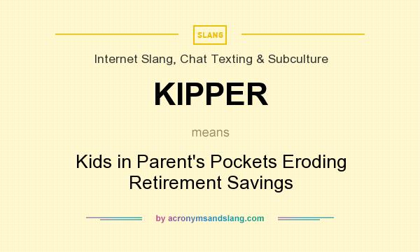 What does KIPPER mean? It stands for Kids in Parent`s Pockets Eroding Retirement Savings