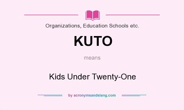 What does KUTO mean? It stands for Kids Under Twenty-One