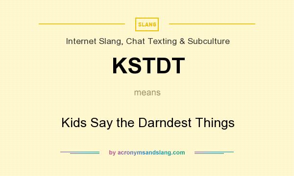 What does KSTDT mean? It stands for Kids Say the Darndest Things