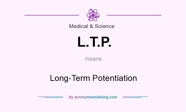 What does L.T.P. mean? It stands for Long-Term Potentiation
