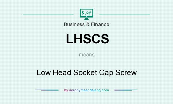 What does LHSCS mean? It stands for Low Head Socket Cap Screw