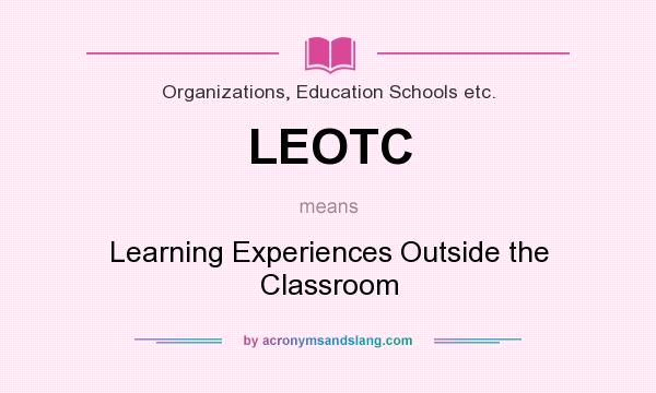 What does LEOTC mean? It stands for Learning Experiences Outside the Classroom