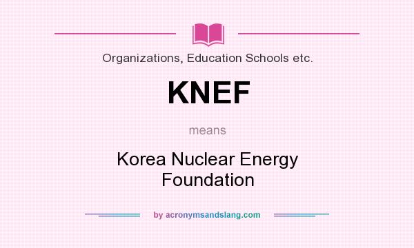 What does KNEF mean? It stands for Korea Nuclear Energy Foundation