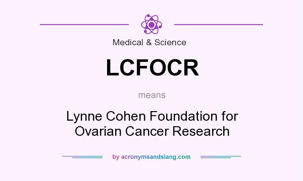 What does LCFOCR mean? It stands for Lynne Cohen Foundation for Ovarian Cancer Research