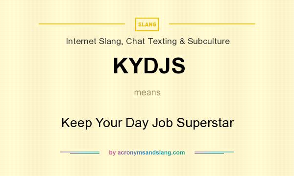 What does KYDJS mean? It stands for Keep Your Day Job Superstar