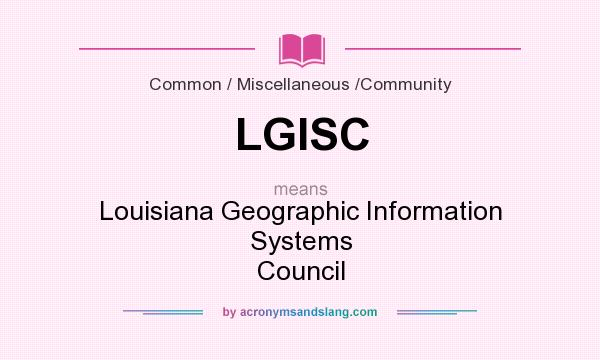 What does LGISC mean? It stands for Louisiana Geographic Information Systems Council
