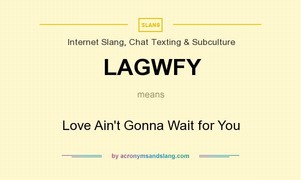 What does LAGWFY mean? It stands for Love Ain`t Gonna Wait for You