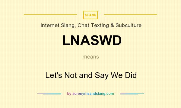 What does LNASWD mean? It stands for Let`s Not and Say We Did