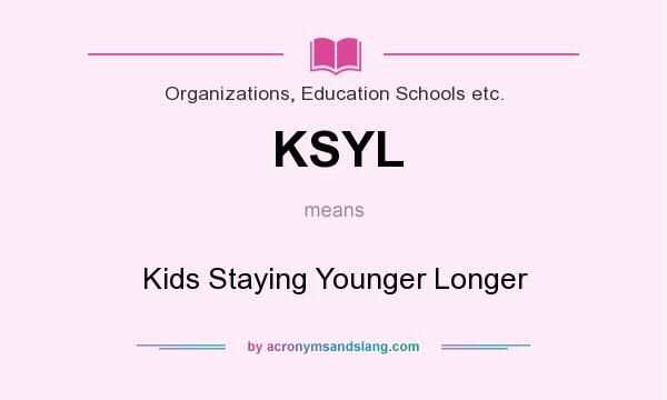 What does KSYL mean? It stands for Kids Staying Younger Longer