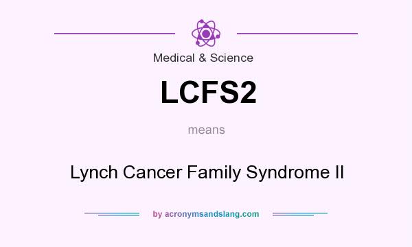 What does LCFS2 mean? It stands for Lynch Cancer Family Syndrome II