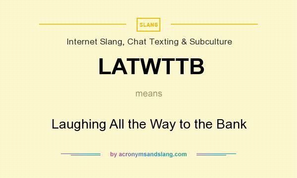 What does LATWTTB mean? It stands for Laughing All the Way to the Bank