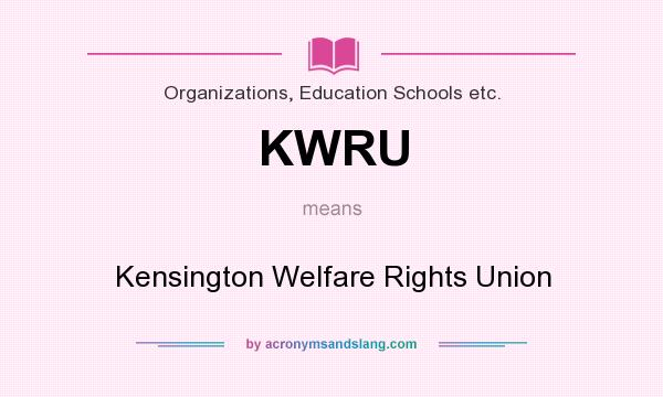 What does KWRU mean? It stands for Kensington Welfare Rights Union