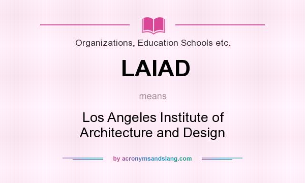 What does LAIAD mean? It stands for Los Angeles Institute of Architecture and Design