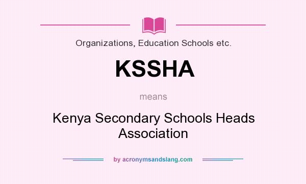 What does KSSHA mean? It stands for Kenya Secondary Schools Heads Association