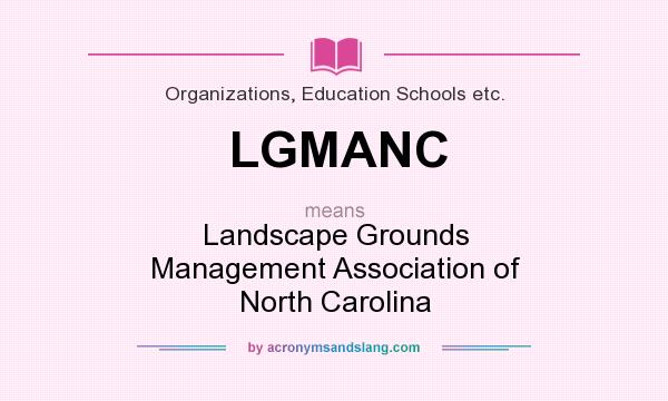 What does LGMANC mean? It stands for Landscape Grounds Management Association of North Carolina