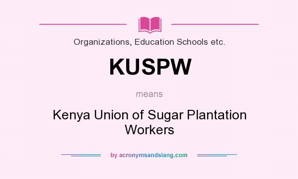 What does KUSPW mean? It stands for Kenya Union of Sugar Plantation Workers