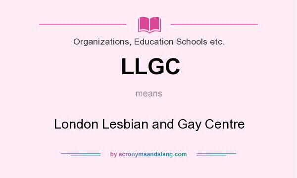 What does LLGC mean? It stands for London Lesbian and Gay Centre