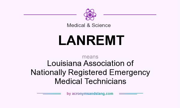 What does LANREMT mean? It stands for Louisiana Association of Nationally Registered Emergency Medical Technicians