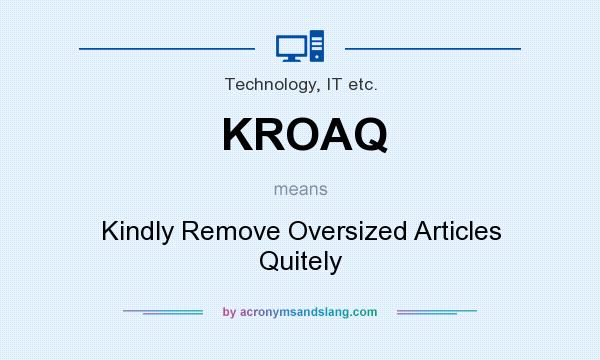 What does KROAQ mean? It stands for Kindly Remove Oversized Articles Quitely