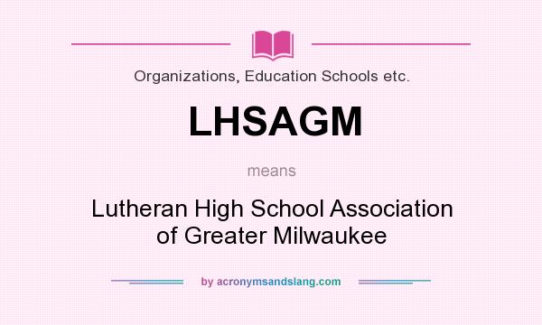 What does LHSAGM mean? It stands for Lutheran High School Association of Greater Milwaukee