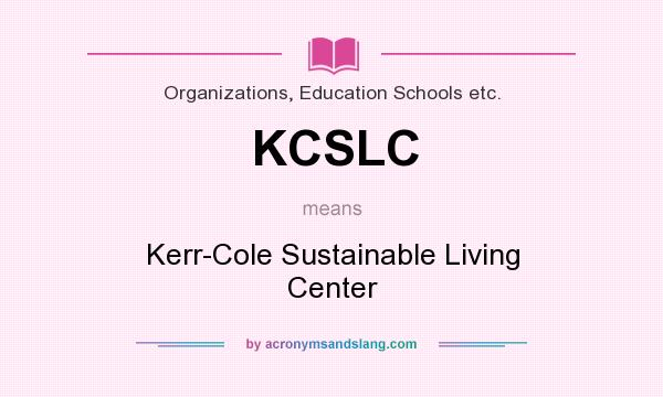 What does KCSLC mean? It stands for Kerr-Cole Sustainable Living Center
