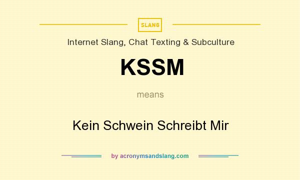 What does KSSM mean? It stands for Kein Schwein Schreibt Mir