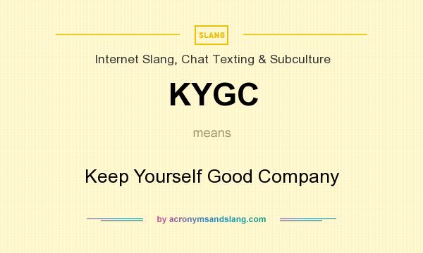 What does KYGC mean? It stands for Keep Yourself Good Company