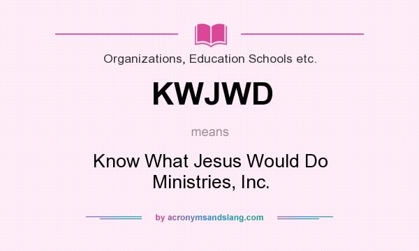 What does KWJWD mean? It stands for Know What Jesus Would Do Ministries, Inc.