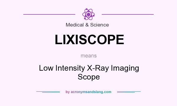 What does LIXISCOPE mean? It stands for Low Intensity X-Ray Imaging Scope