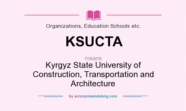 What does KSUCTA mean? It stands for Kyrgyz State University of Construction, Transportation and Architecture