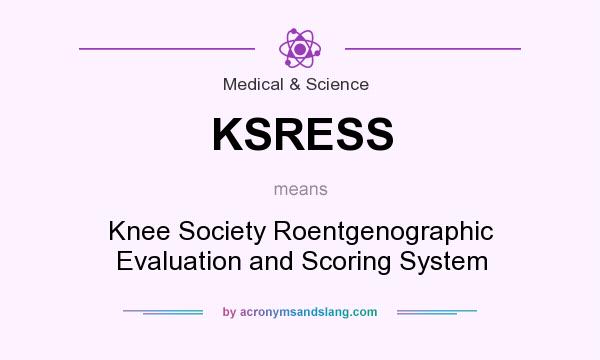 What does KSRESS mean? It stands for Knee Society Roentgenographic Evaluation and Scoring System