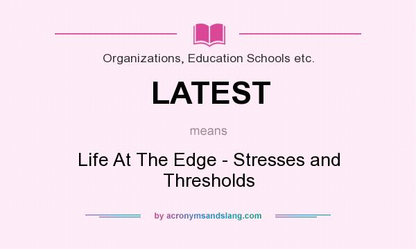 What does LATEST mean? It stands for Life At The Edge - Stresses and Thresholds
